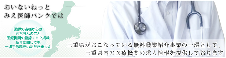 おいないねっとみえ医師バンクとは　三重県がおこなっている無料職業紹介事業の一環として、三重県内の医療機関の求人情報を提供しております